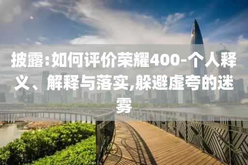 披露:如何評價榮耀400-個人釋義、解釋與落實,躲避虛夸的迷霧