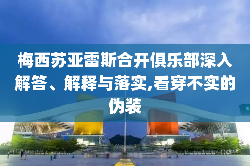 梅西蘇亞雷斯合開俱樂部深入解答、解釋與落實(shí),看穿不實(shí)的偽裝