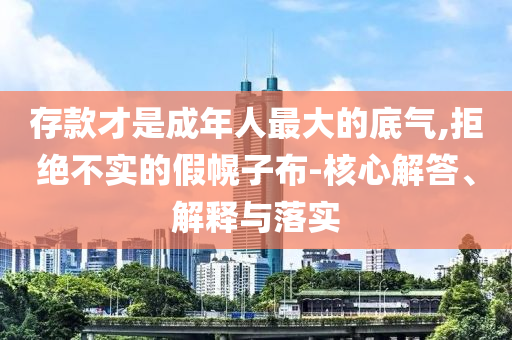 存款才是成年人最大的底氣,拒絕不實(shí)的假幌子布-核心解答、解釋與落實(shí)