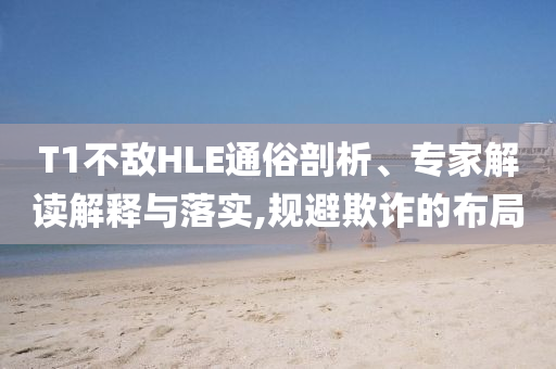 T1不敵HLE通俗剖析、專家解讀解釋與落實(shí),規(guī)避欺詐的布局