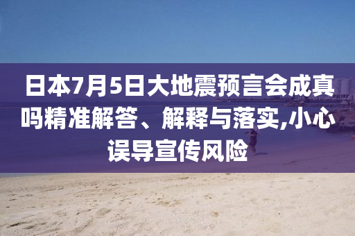 日本7月5日大地震預(yù)言會成真嗎精準(zhǔn)解答、解釋與落實(shí),小心誤導(dǎo)宣傳風(fēng)險