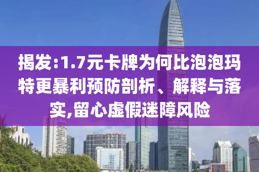 揭發(fā):1.7元卡牌為何比泡泡瑪特更暴利預(yù)防剖析、解釋與落實,留心虛假迷障風(fēng)險