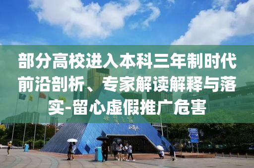 部分高校進入本科三年制時代前沿剖析、專家解讀解釋與落實-留心虛假推廣危害
