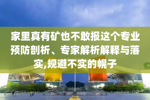 家里真有礦也不敢報這個專業(yè)預防剖析、專家解析解釋與落實,規(guī)避不實的幌子