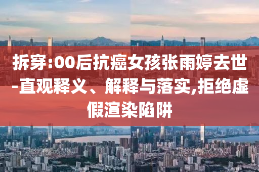 拆穿:00后抗癌女孩張雨婷去世-直觀釋義、解釋與落實,拒絕虛假渲染陷阱