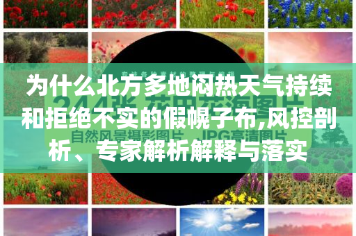 為什么北方多地悶熱天氣持續(xù)和拒絕不實(shí)的假幌子布,風(fēng)控剖析、專家解析解釋與落實(shí)