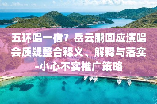 五環(huán)唱一宿？岳云鵬回應(yīng)演唱會質(zhì)疑整合釋義、解釋與落實-小心不實推廣策略