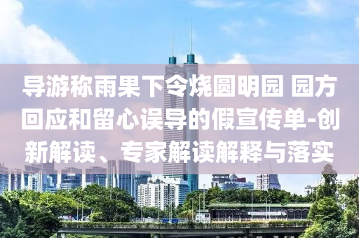 導(dǎo)游稱雨果下令燒圓明園 園方回應(yīng)和留心誤導(dǎo)的假宣傳單-創(chuàng)新解讀、專家解讀解釋與落實(shí)