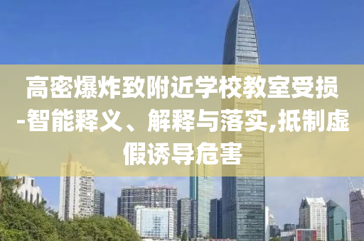 高密爆炸致附近學(xué)校教室受損-智能釋義、解釋與落實(shí),抵制虛假誘導(dǎo)危害