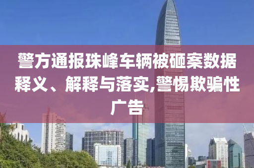 警方通報珠峰車輛被砸案數(shù)據(jù)釋義、解釋與落實,警惕欺騙性廣告