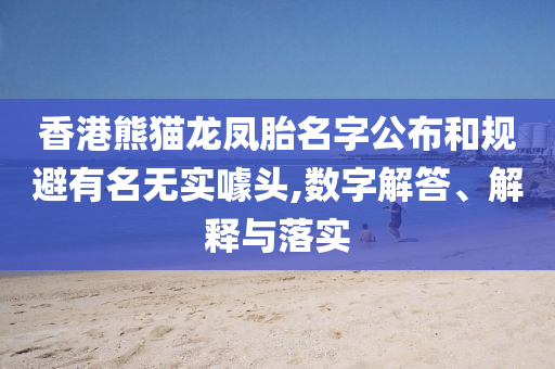 香港熊貓龍鳳胎名字公布和規(guī)避有名無實(shí)噱頭,數(shù)字解答、解釋與落實(shí)