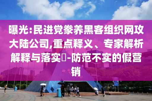 曝光:民進(jìn)黨豢養(yǎng)黑客組織網(wǎng)攻大陸公司,重點(diǎn)釋義、專(zhuān)家解析解釋與落實(shí)?-防范不實(shí)的假營(yíng)銷(xiāo)