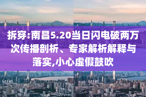 拆穿:南昌5.20當(dāng)日閃電破兩萬次傳播剖析、專家解析解釋與落實,小心虛假鼓吹