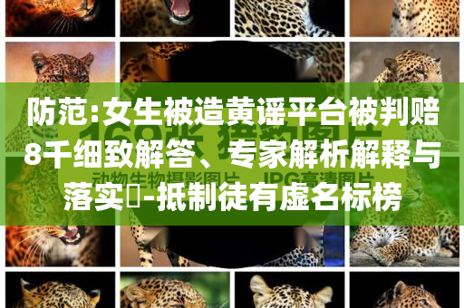 防范:女生被造黃謠平臺被判賠8千細致解答、專家解析解釋與落實?-抵制徒有虛名標榜