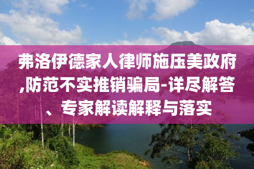 弗洛伊德家人律師施壓美政府,防范不實推銷騙局-詳盡解答、專家解讀解釋與落實