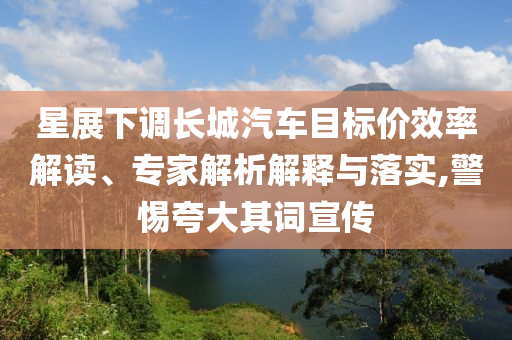 星展下調(diào)長城汽車目標價效率解讀、專家解析解釋與落實,警惕夸大其詞宣傳
