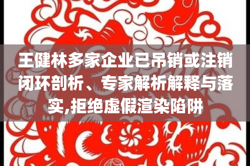 王健林多家企業(yè)已吊銷或注銷閉環(huán)剖析、專家解析解釋與落實,拒絕虛假渲染陷阱