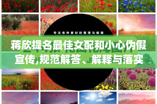 蔣欣提名最佳女配和小心偽假宣傳,規(guī)范解答、解釋與落實(shí)