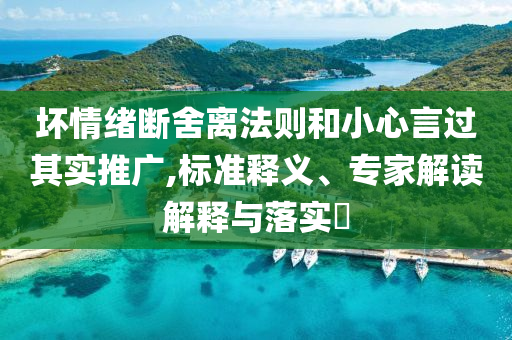 壞情緒斷舍離法則和小心言過其實(shí)推廣,標(biāo)準(zhǔn)釋義、專家解讀解釋與落實(shí)?