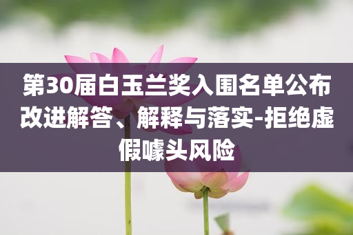 第30屆白玉蘭獎(jiǎng)入圍名單公布改進(jìn)解答、解釋與落實(shí)-拒絕虛假噱頭風(fēng)險(xiǎn)
