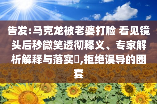告發(fā):馬克龍被老婆打臉 看見(jiàn)鏡頭后秒微笑透徹釋義、專(zhuān)家解析解釋與落實(shí)?,拒絕誤導(dǎo)的圈套
