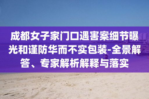 成都女子家門口遇害案細節(jié)曝光和謹防華而不實包裝-全景解答、專家解析解釋與落實
