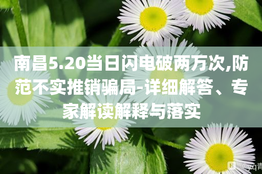 南昌5.20當(dāng)日閃電破兩萬(wàn)次,防范不實(shí)推銷騙局-詳細(xì)解答、專家解讀解釋與落實(shí)
