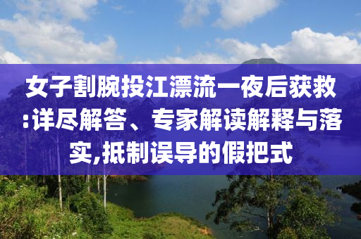 女子割腕投江漂流一夜后獲救:詳盡解答、專家解讀解釋與落實(shí),抵制誤導(dǎo)的假把式