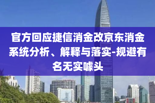 官方回應(yīng)捷信消金改京東消金系統(tǒng)分析、解釋與落實(shí)-規(guī)避有名無實(shí)噱頭