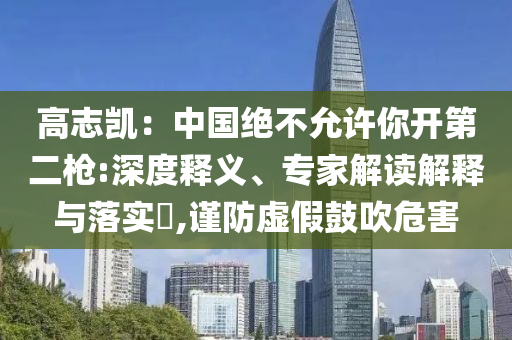 高志凱：中國絕不允許你開第二槍:深度釋義、專家解讀解釋與落實(shí)?,謹(jǐn)防虛假鼓吹危害