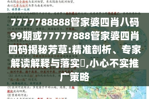7777788888管家婆四肖八碼99期或77777888管家婆四肖四碼揭秘芳草:精準剖析、專家解讀解釋與落實?,小心不實推廣策略