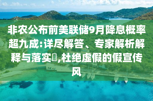非農(nóng)公布前美聯(lián)儲(chǔ)9月降息概率超九成:詳盡解答、專(zhuān)家解析解釋與落實(shí)?,杜絕虛假的假宣傳風(fēng)