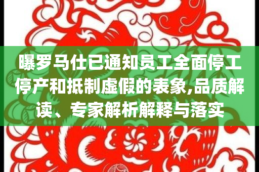 曝羅馬仕已通知員工全面停工停產(chǎn)和抵制虛假的表象,品質(zhì)解讀、專家解析解釋與落實(shí)