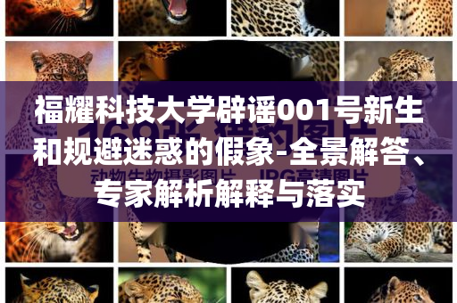 福耀科技大學(xué)辟謠001號新生和規(guī)避迷惑的假象-全景解答、專家解析解釋與落實