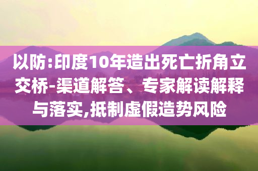 以防:印度10年造出死亡折角立交橋-渠道解答、專家解讀解釋與落實,抵制虛假造勢風(fēng)險