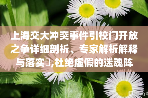 上海交大沖突事件引校門開放之爭詳細(xì)剖析、專家解析解釋與落實?,杜絕虛假的迷魂陣