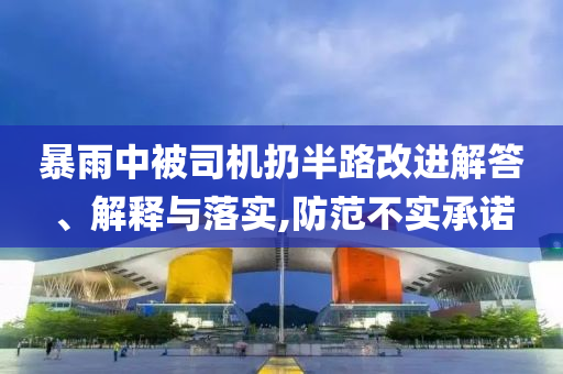 暴雨中被司機扔半路改進解答、解釋與落實,防范不實承諾