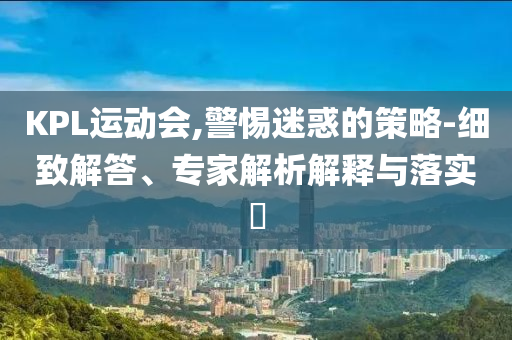 KPL運動會,警惕迷惑的策略-細致解答、專家解析解釋與落實?