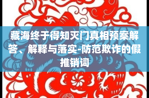 藏海終于得知滅門(mén)真相預(yù)案解答、解釋與落實(shí)-防范欺詐的假推銷詞