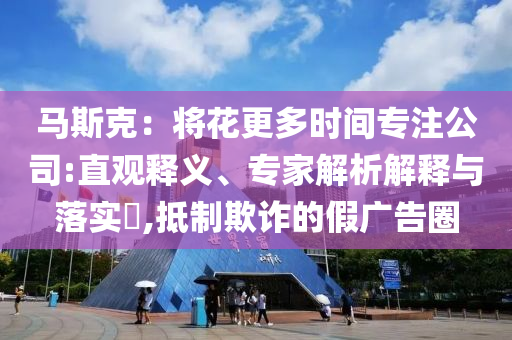 馬斯克：將花更多時間專注公司:直觀釋義、專家解析解釋與落實?,抵制欺詐的假廣告圈