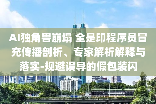 AI獨(dú)角獸崩塌 全是印程序員冒充傳播剖析、專家解析解釋與落實(shí)-規(guī)避誤導(dǎo)的假包裝閃