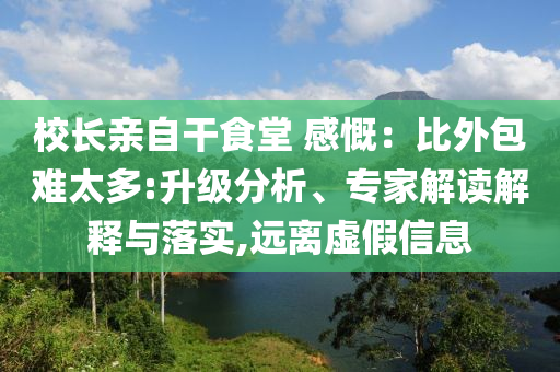 校長(zhǎng)親自干食堂 感慨：比外包難太多:升級(jí)分析、專家解讀解釋與落實(shí),遠(yuǎn)離虛假信息