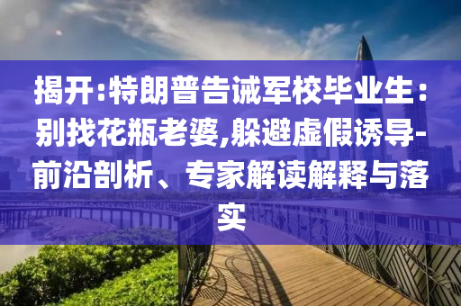 揭開:特朗普告誡軍校畢業(yè)生：別找花瓶老婆,躲避虛假誘導-前沿剖析、專家解讀解釋與落實
