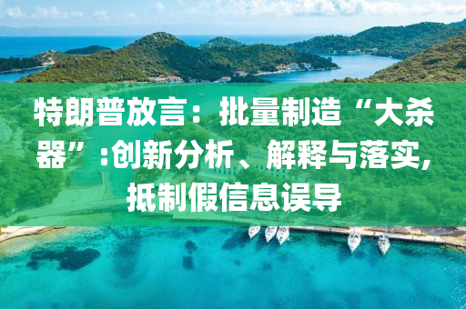 特朗普放言：批量制造“大殺器”:創(chuàng)新分析、解釋與落實,抵制假信息誤導(dǎo)