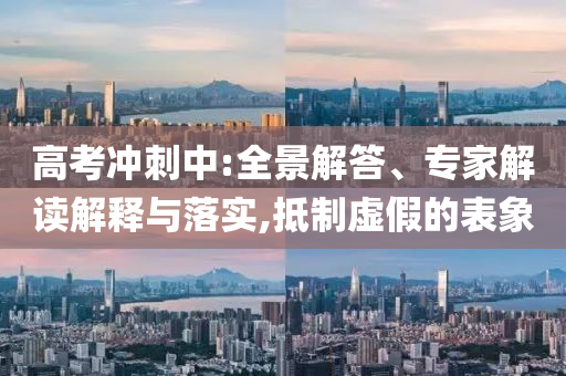 高考沖刺中:全景解答、專家解讀解釋與落實(shí),抵制虛假的表象