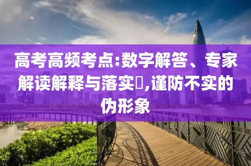 高考高頻考點(diǎn):數(shù)字解答、專家解讀解釋與落實(shí)?,謹(jǐn)防不實(shí)的偽形象