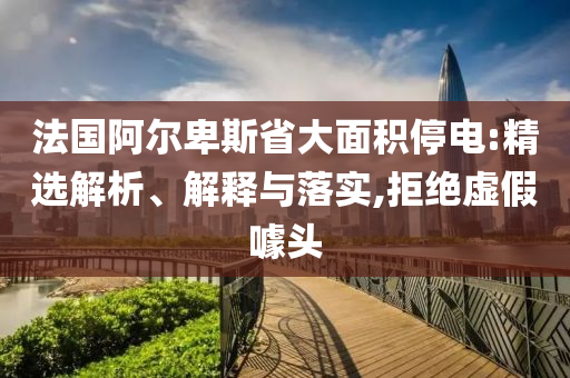 法國阿爾卑斯省大面積停電:精選解析、解釋與落實(shí),拒絕虛假噱頭
