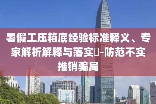 暑假工壓箱底經(jīng)驗(yàn)標(biāo)準(zhǔn)釋義、專家解析解釋與落實(shí)?-防范不實(shí)推銷騙局