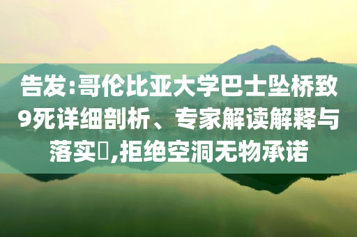 告發(fā):哥倫比亞大學(xué)巴士墜橋致9死詳細(xì)剖析、專家解讀解釋與落實?,拒絕空洞無物承諾