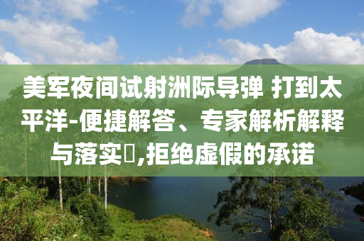 美軍夜間試射洲際導(dǎo)彈 打到太平洋-便捷解答、專家解析解釋與落實(shí)?,拒絕虛假的承諾